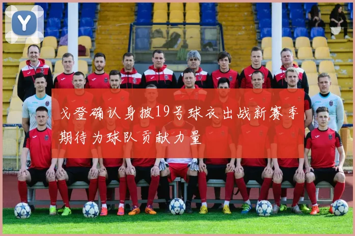 戈登确认身披19号球衣出战新赛季期待为球队贡献力量